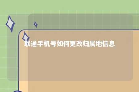 联通手机号如何更改归属地信息