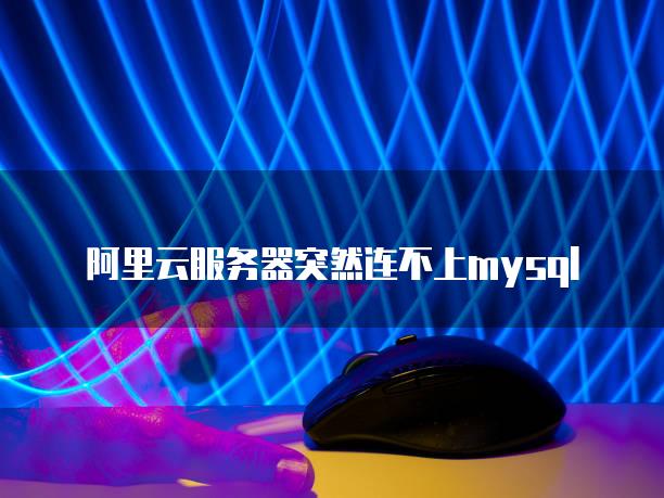 数据库突然连接不上_提示数据库连接失败_库连接突然数据上不去