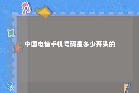 中国电信手机号码是多少开头的