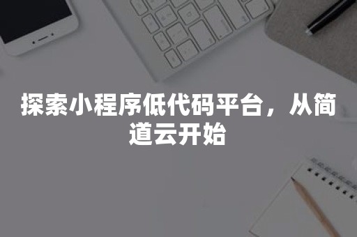 探索小程序低代码平台，从简道云开始