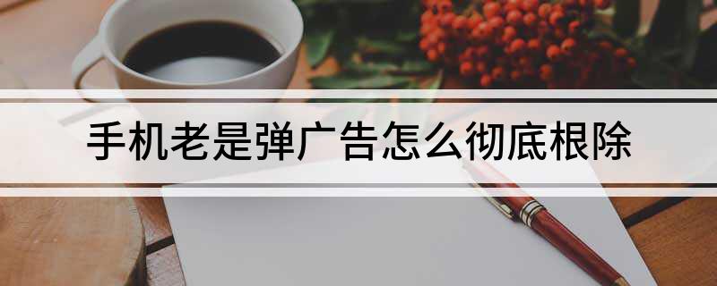 弹出网页广告手机是怎么回事_手机网页总是弹出广告_弹出网页广告手机是什么原因