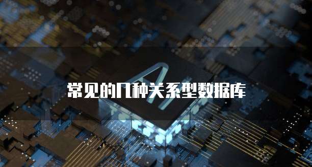 主流关系型数据库_当前主流的数据库是关系数据库_主流关系数据库产品有哪些