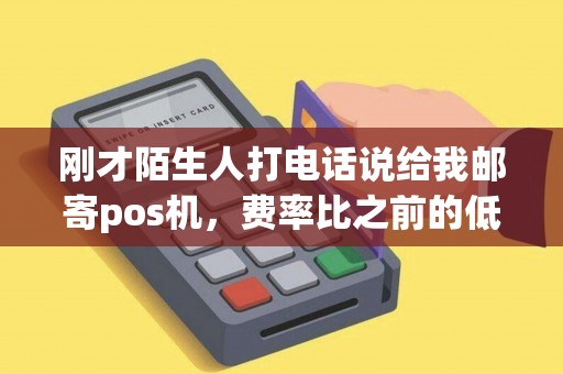 刚才陌生人打电话说给我邮寄pos机，费率比之前的低，会欺骗我的吗？