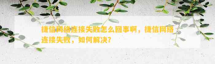 捷信网络连接失败怎么回事啊，捷信网络连接失败，如何解决？